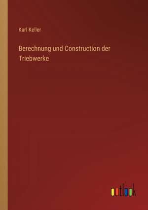 Berechnung und Construction der Triebwerke de Karl Keller