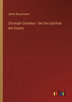 Christoph Columbus - Der Don Quichote des Ozeans de Jakob Wassermann