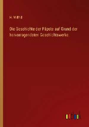 Die Geschichte der Päpste auf Grund der hervorragendsten Geschichtswerke. de H. Wilfrid