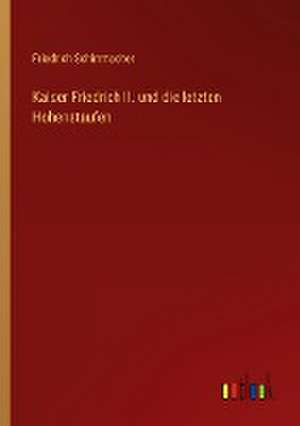 Kaiser Friedrich II. und die letzten Hohenstaufen de Friedrich Schirrmacher