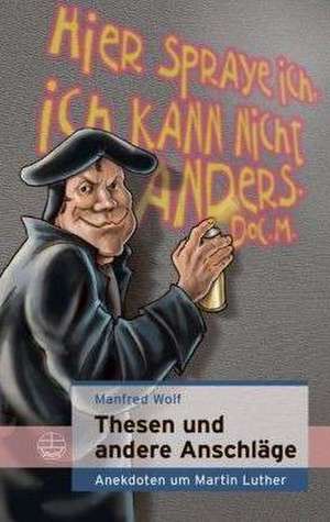 Thesen Und Andere Anschlage: Anekdoten Um Martin Luther de Manfred Wolf