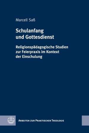 Schulanfang Und Gottesdienst: Religionspadagogische Studien Zur Feierpraxis Im Kontext Der Einschulung de Marcell Saß