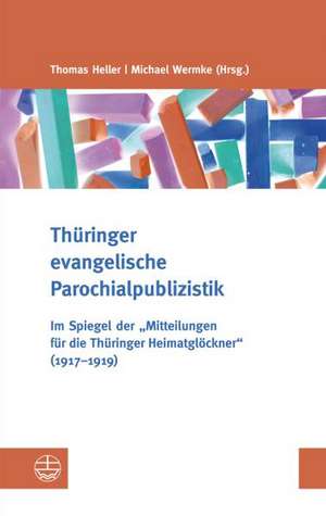 Thuringer Evangelische Parochialpublizistik: Im Spiegel Der Mitteilungen Fur Die Thuringer Heimatglockner (1917-1919) de Thomas Heller