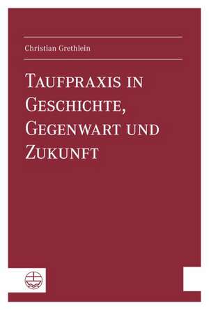 Taufpraxis in Geschichte, Gegenwart Und Zukunft: Mit Dietrich Korsch Im Gesprach de Christian Grethlein