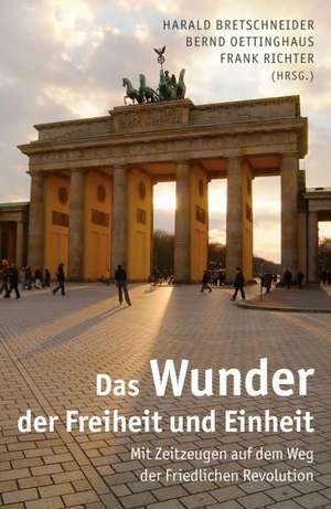 Das Wunder Der Freiheit Und Einheit: Mit Zeitzeugen Auf Dem Weg Der Friedlichen Revolution de Harald Bretschneider