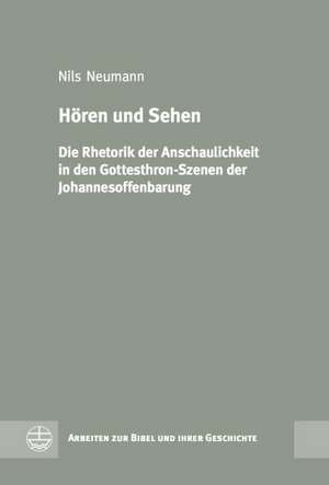 Horen Und Sehen: Die Rhetorik Der Anschaulichkeit in Den Gottesthron-Szenen Der Johannesoffenbarung de Nils Neumann