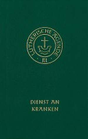 Agende für evangelisch-lutherische Kirchen und Gemeinden. Band III: Die Amtshandlungen. Teil 4: Dienst an Kranken