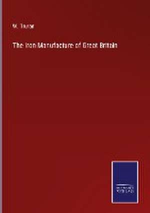 The Iron Manufacture of Great Britain de W. Truran