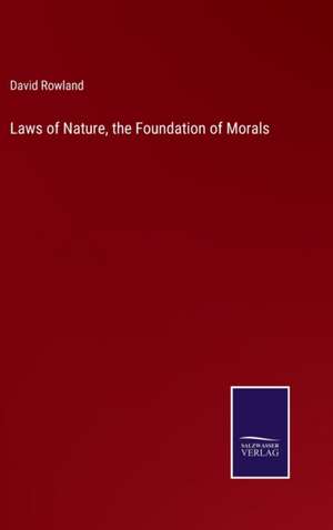 Laws of Nature, the Foundation of Morals de David Rowland