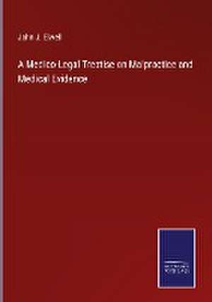 A Medico-Legal Treatise on Malpractice and Medical Evidence de John J. Elwell