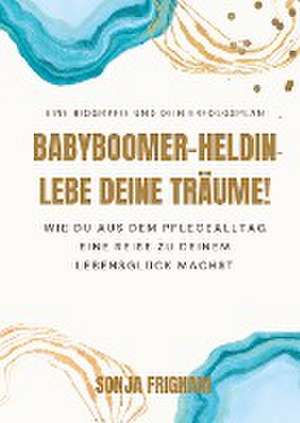 Babyboomer-Heldin, lebe deine Träume! de Sonja Frignani