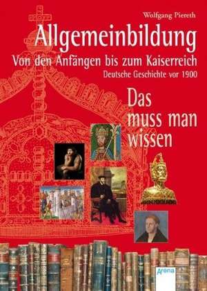 Allgemeinbildung. Von den Anfängen bis zum Kaiserreich. Deutsche Geschichte vor 1900. de Wolfgang Piereth