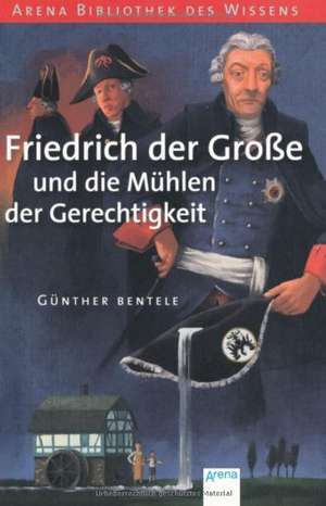 Friedrich der Große und die Mühlen der Gerechtigkeit de Günther Bentele