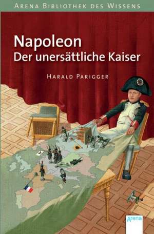 Napoleon. Der unersättliche Kaiser de Harald Parigger