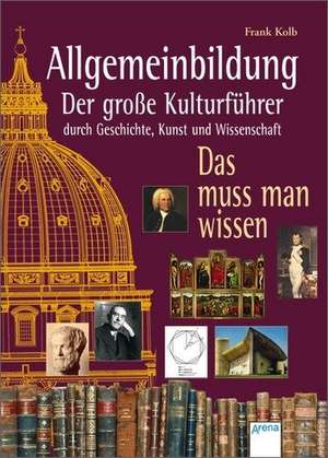 Allgemeinbildung. Der große Kulturführer durch Geschichte, Kunst und Wissenschaft de Frank Kolb