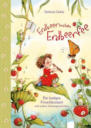 Erdbeerinchen Erdbeerfee. Ein lustiges Froschkonzert und andere Vorlesegeschichten de Stefanie Dahle