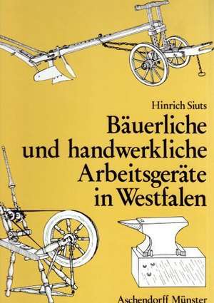 Bäuerliche und handwerkliche Arbeitsgeräte in Westfalen de Hinrich Siuts