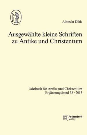 Ausgewählte kleine Schriften zu Antike und Christentum de Albrecht Dihle