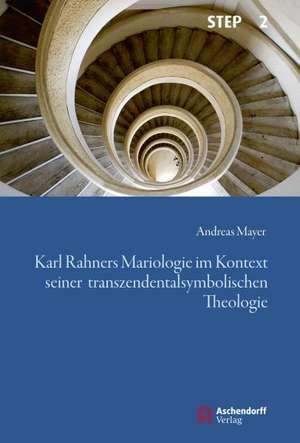 Karl Rahners Mariologie im Kontext seiner transzendentalsymbolischen Theologie de Andreas Mayer