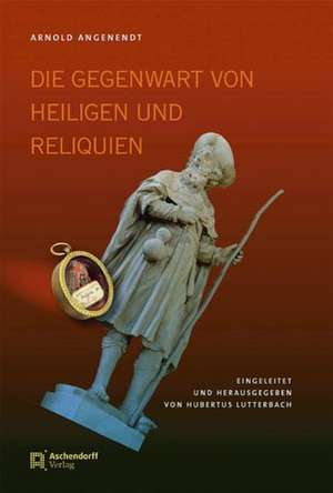 Die Gegenwart von Heiligen und Reliquien de Arnold Angenendt