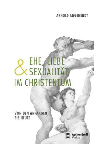 Ehe, Liebe und Sexualität im Christentum de Arnold Angenendt