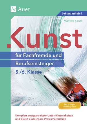 Kunst für Fachfremde und Berufseinsteiger Kl. 5-6 de Manfred Kiesel