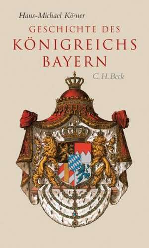 Geschichte des Königreichs Bayern de Hans-Michael Körner