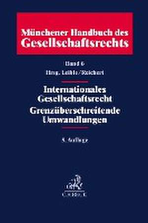 Münchener Handbuch des Gesellschaftsrechts Band 06: Internationales Gesellschaftsrecht, Grenzüberschreitende Umwandlungen de Stefan Leible