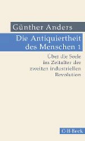 Die Antiquiertheit des Menschen Bd. I: Über die Seele im Zeitalter der zweiten industriellen Revolution de Günther Anders