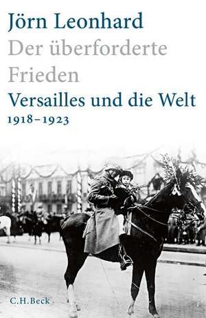 Der überforderte Frieden: Versailles und die Welt 1918-1923. mit 88 Abbildungen und 15 Karten de Jörn Leonhard