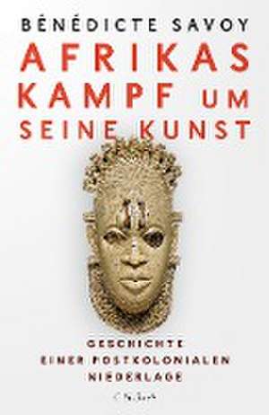 Afrikas Kampf um seine Kunst de Bénédicte Savoy