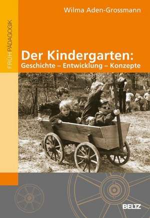 Der Kindergarten: Geschichte - Entwicklung - Konzepte de Wilma Aden-Grossmann