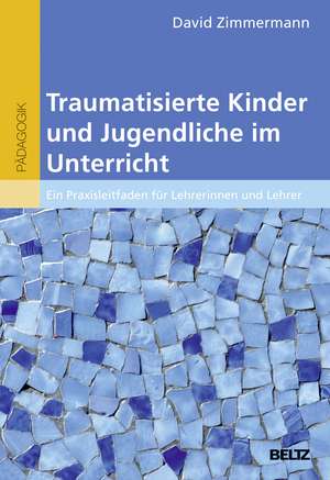 Traumatisierte Kinder und Jugendliche im Unterricht de David Zimmermann