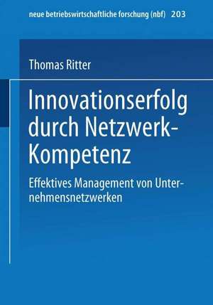 Innovationserfolg durch Netzwerk-Kompetenz: Effektives Management von Unternehmensnetzwerken de Thomas Ritter