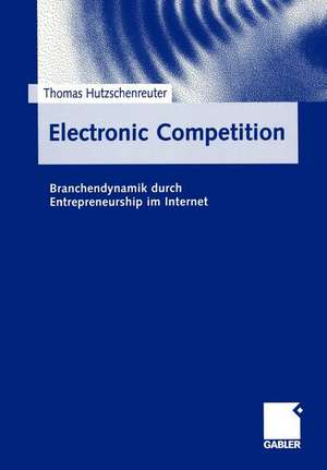 Electronic Competition: Branchendynamik durch Entrepreneurship im Internet de Thomas Hutzschenreuter