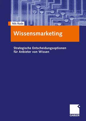 Wissensmarketing: Strategische Entscheidungsoptionen für Anbieter von Wissen de Nils Rode