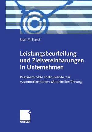 Leistungsbeurteilung und Zielvereinbarungen in Unternehmen: Praxiserprobte Instrumente zur systemorientierten Mitarbeiterführung de Josef M. Fersch