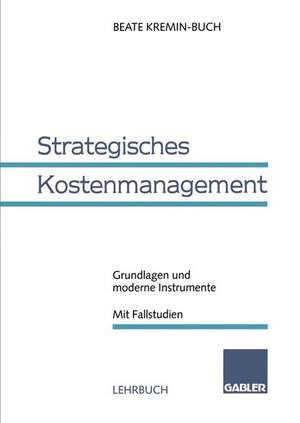 Strategisches Kostenmanagement: Grundlagen und moderne Instrumente Mit Fallstudien de Beate Kremin-Buch