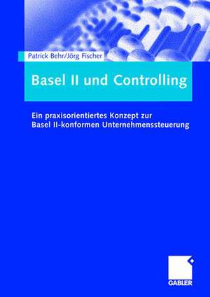 Basel II und Controlling: Ein praxisorientiertes Konzept zur Basel II-konformen Unternehmenssteuerung de Patrick Behr