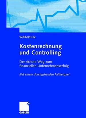 Kostenrechnung und Controlling: Der sichere Weg zum finanziellen Unternehmenserfolg Mit einem durchgehenden Fallbeispiel de Willibald Erk