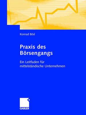 Praxis des Börsengangs: Ein Leitfaden für mittelständische Unternehmen de Konrad Bösl