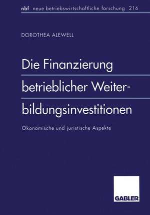 Die Finanzierung betrieblicher Weiterbildungsinvestitionen: Ökonomische und juristische Aspekte de Dorothea Alewell