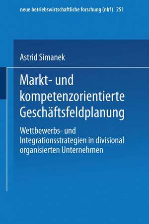 Markt- und kompetenzorientierte Geschäftsfeldplanung: Wettbewerbs- und Integrationsstrategien in divisional organisierten Unternehmen de Astrid Simanek