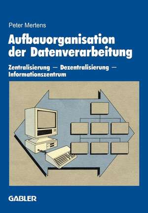 Aufbauorganisation der Datenverarbeitung: Zentralisierung — Dezentralisierung — Informationszentrum de Peter Mertens