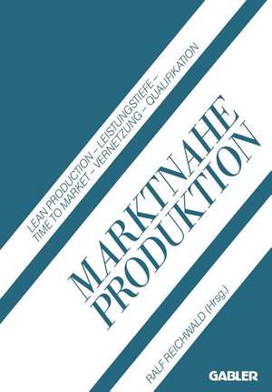 Marktnahe Produktion: Lean Production — Leistungstiefe — Time to Market — Vernetzung — Qualifikation de Ralf Reichwald