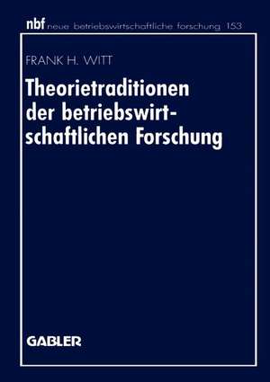 Theorietraditionen der betriebswirtschaftlichen Forschung: Deutschsprachige Betriebswirtschaftslehre und angloamerikanische Management- und Organisationsforschung de Frank H. Witt