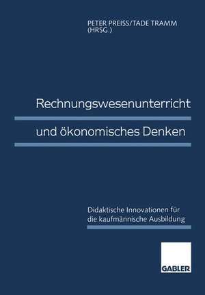 Rechnungswesenunterricht und ökonomisches Denken: Didaktische Innovationen für die kaufmännische Ausbildung de Peter Preiß