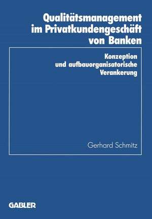 Qualitätsmanagement im Privatkundengeschäft von Banken: Konzeption und aufbauorganisatorische Verankerung de Gerhard Schmitz