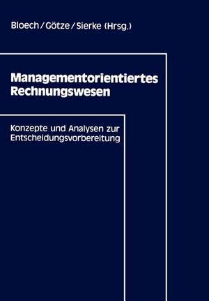 Managementorientiertes Rechnungswesen: Konzepte und Analysen zur Entscheidungsvorbereitung de Jürgen Bloech