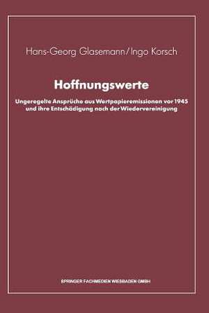 Hoffnungswerte: Ungeregelte Ansprüche aus Wertpapieremissionen vor 1945 und ihre Entschädigung nach der Wiedervereinigung de Hans-Georg Glasemann